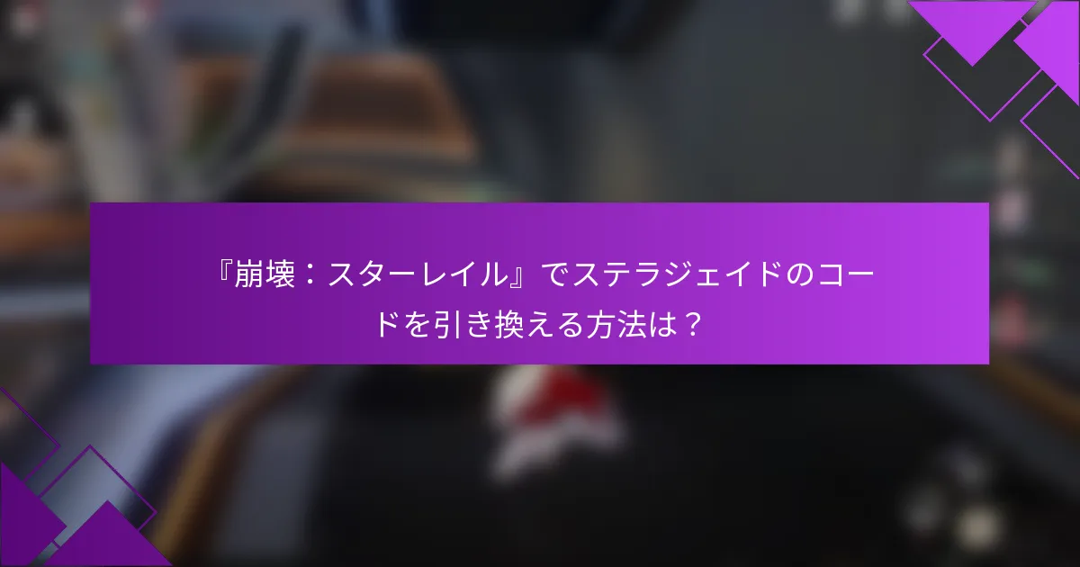 『崩壊：スターレイル』でステラジェイドのコードを引き換える方法は？