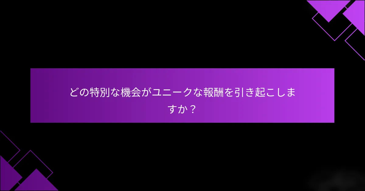 どの特別な機会がユニークな報酬を引き起こしますか？