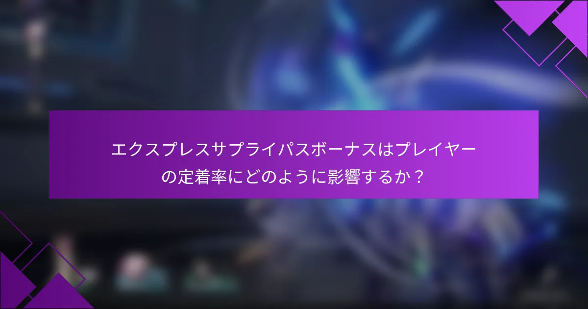 エクスプレスサプライパスボーナスはプレイヤーの定着率にどのように影響するか？