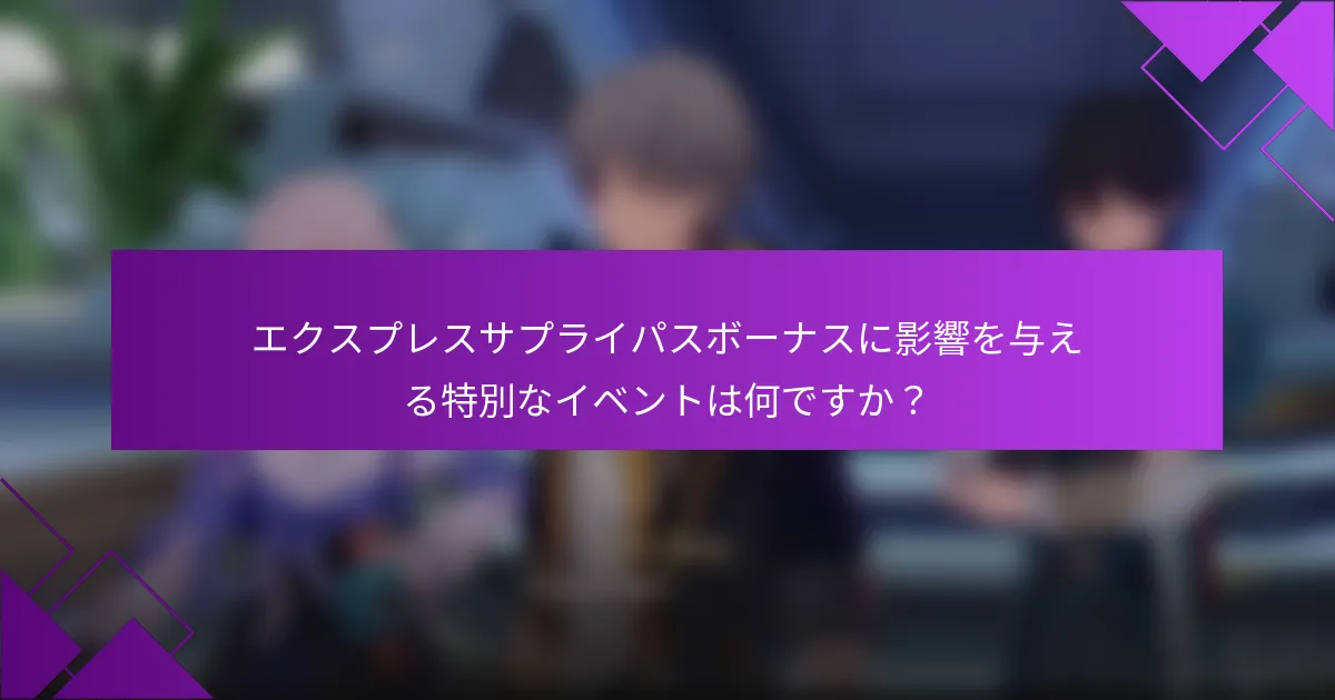 エクスプレスサプライパスボーナスに影響を与える特別なイベントは何ですか？
