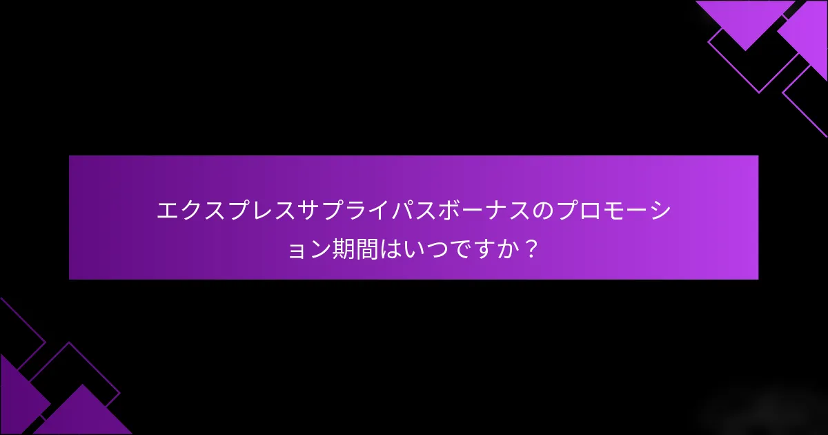 エクスプレスサプライパスボーナスのプロモーション期間はいつですか？