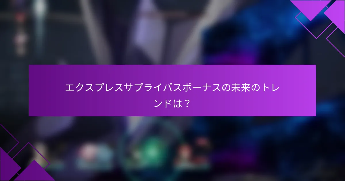エクスプレスサプライパスボーナスの未来のトレンドは？