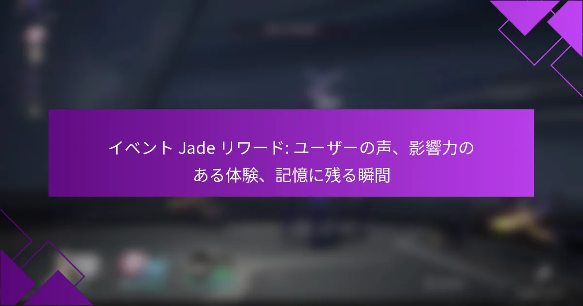 イベント Jade リワード: ユーザーの声、影響力のある体験、記憶に残る瞬間
