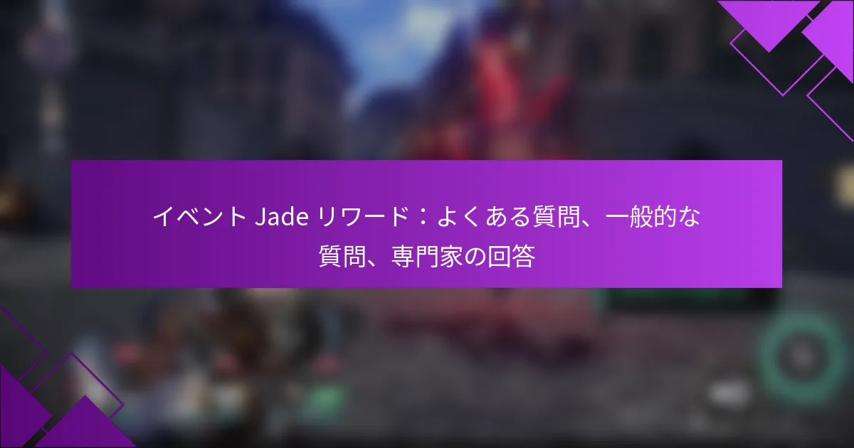 イベント Jade リワード：よくある質問、一般的な質問、専門家の回答