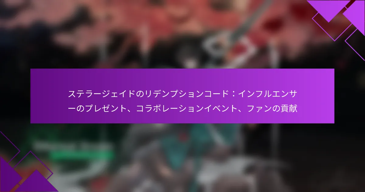 ステラージェイドのリデンプションコード：インフルエンサーのプレゼント、コラボレーションイベント、ファンの貢献