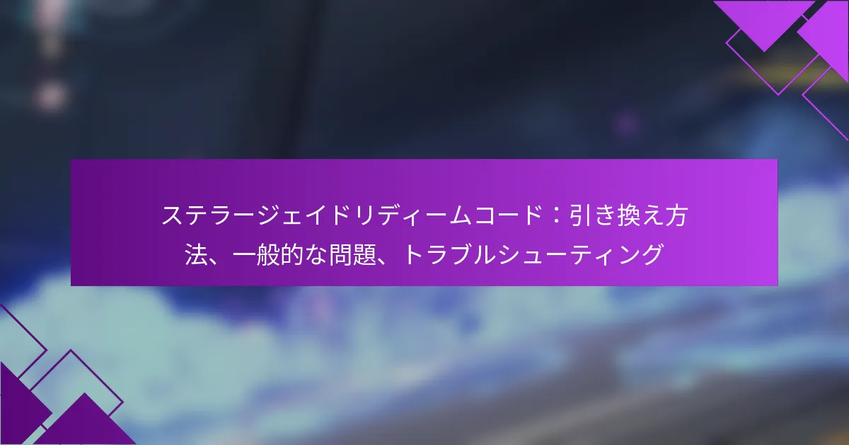 ステラージェイドリディームコード：引き換え方法、一般的な問題、トラブルシューティング