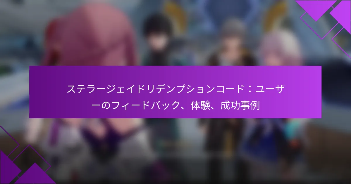 ステラージェイドリデンプションコード：ユーザーのフィードバック、体験、成功事例