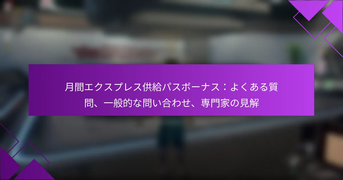 月間エクスプレス供給パスボーナス：よくある質問、一般的な問い合わせ、専門家の見解