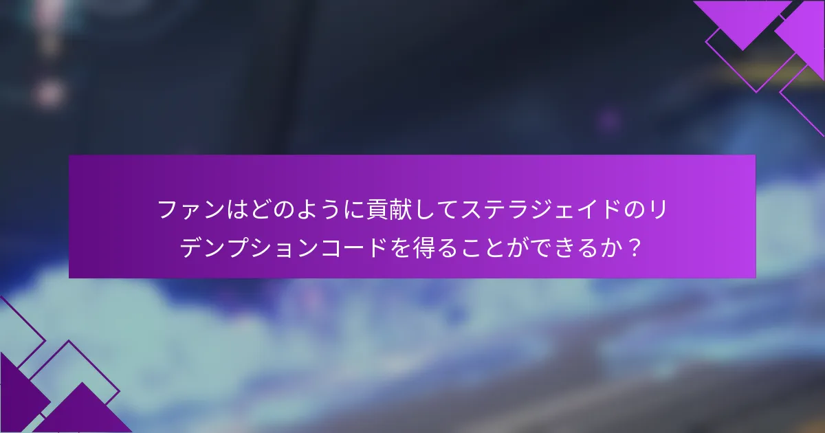 ファンはどのように貢献してステラジェイドのリデンプションコードを得ることができるか？