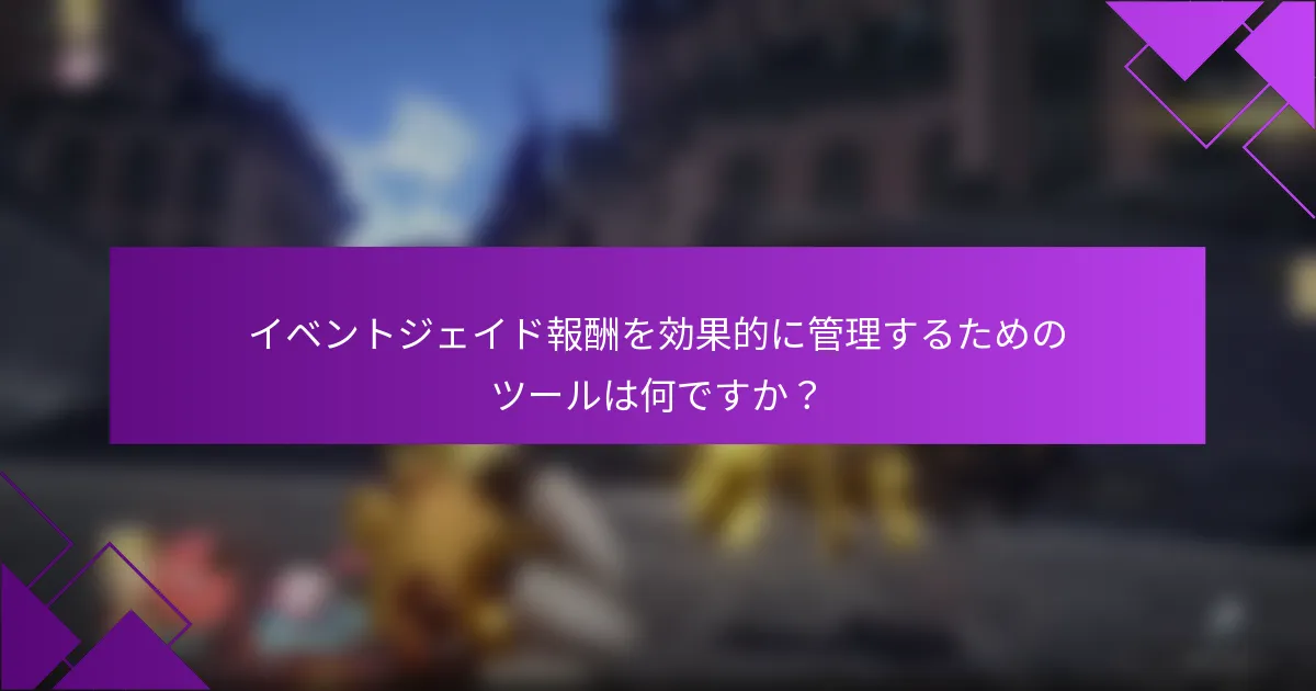 イベントジェイド報酬を効果的に管理するためのツールは何ですか？