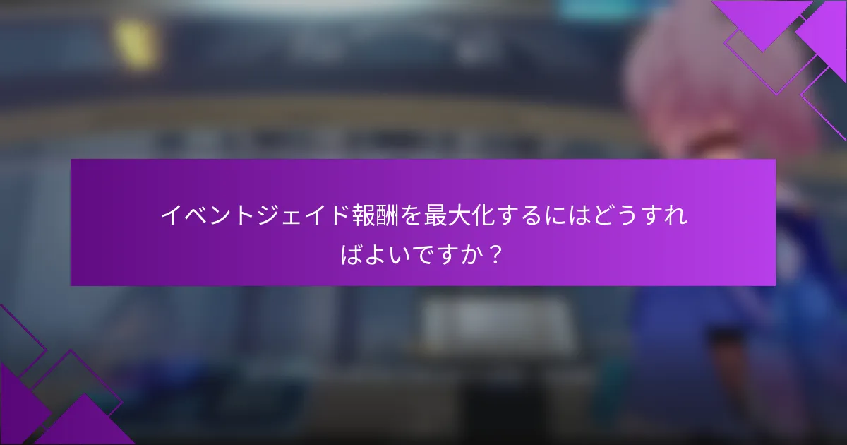 イベントジェイド報酬を最大化するにはどうすればよいですか？