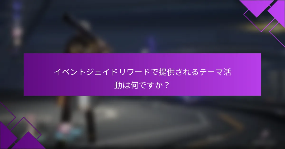 イベントジェイドリワードで提供されるテーマ活動は何ですか？