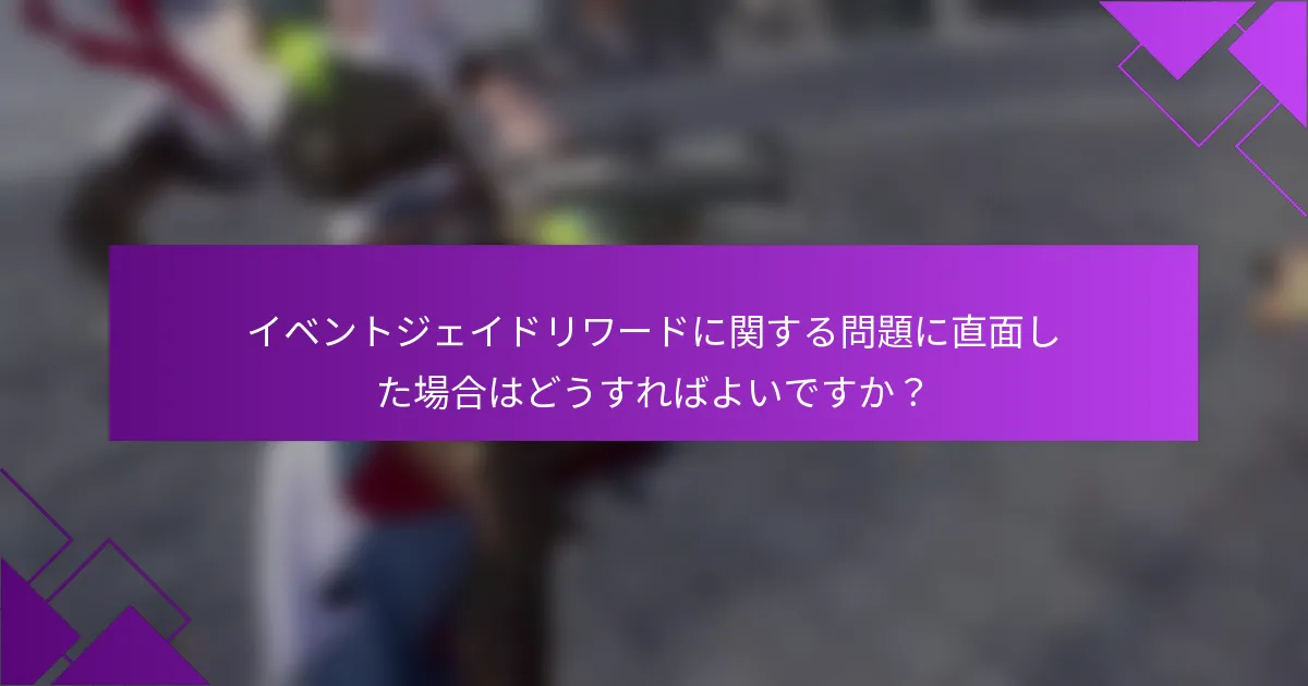 イベントジェイドリワードに関する問題に直面した場合はどうすればよいですか？