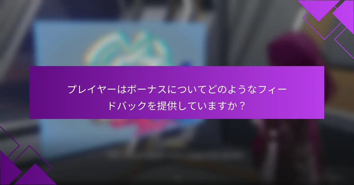 プレイヤーはボーナスについてどのようなフィードバックを提供していますか？