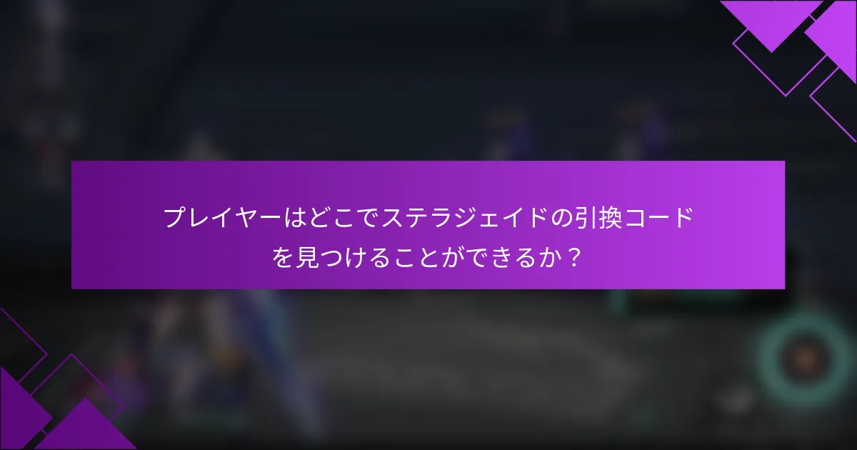プレイヤーはどこでステラジェイドの引換コードを見つけることができるか？