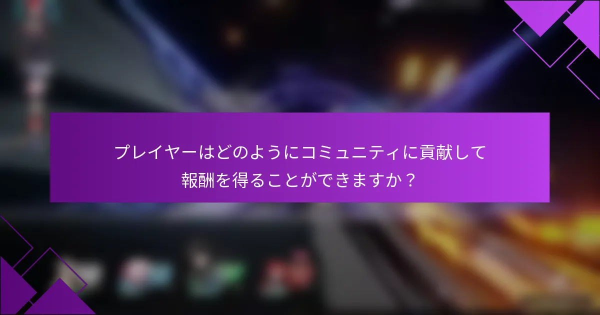 プレイヤーはどのようにコミュニティに貢献して報酬を得ることができますか？