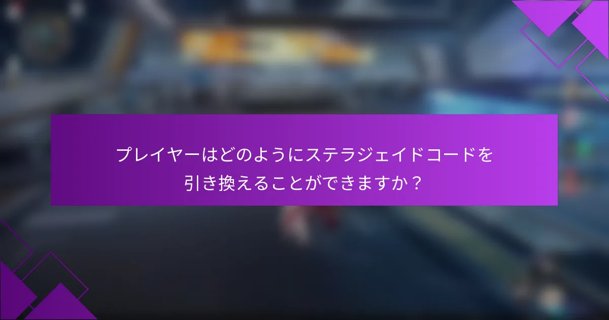 プレイヤーはどのようにステラジェイドコードを引き換えることができますか？