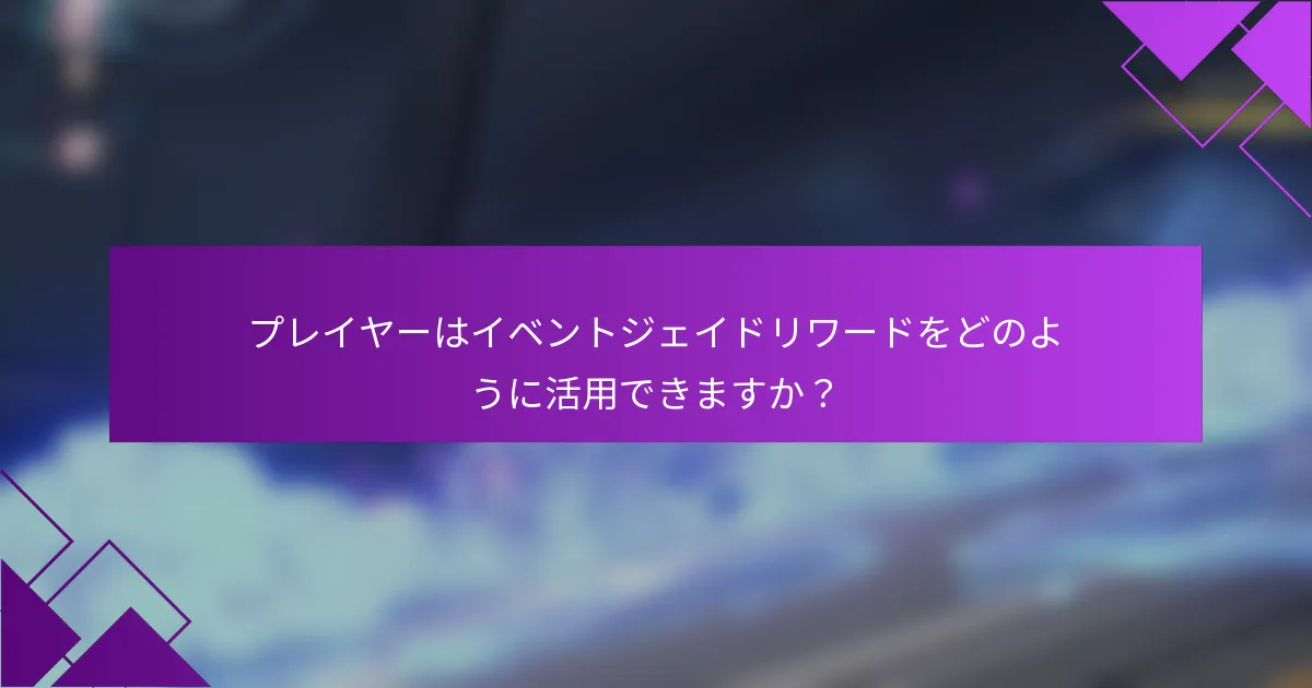 プレイヤーはイベントジェイドリワードをどのように活用できますか？