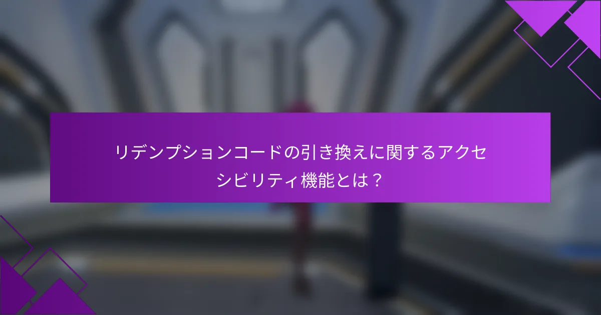 リデンプションコードの引き換えに関するアクセシビリティ機能とは？
