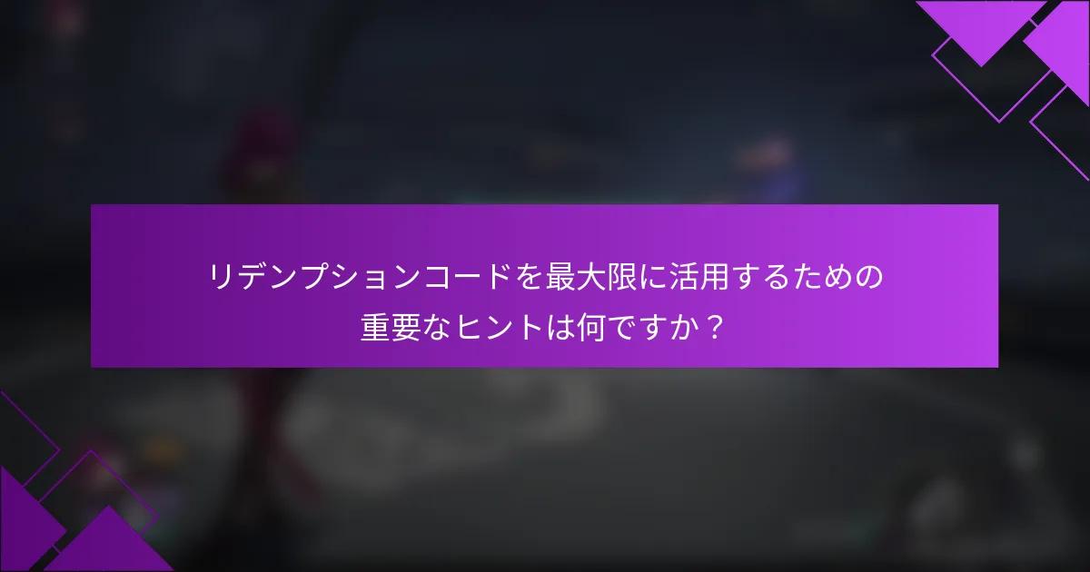 リデンプションコードを最大限に活用するための重要なヒントは何ですか？