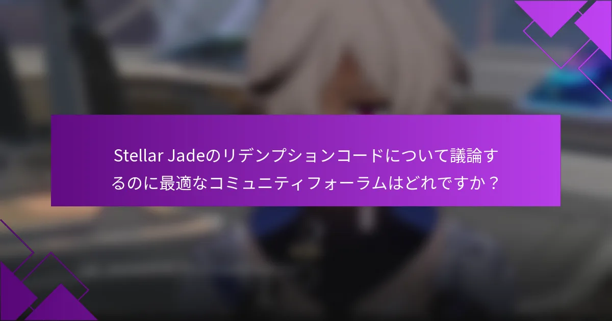 Stellar Jadeのリデンプションコードについて議論するのに最適なコミュニティフォーラムはどれですか？