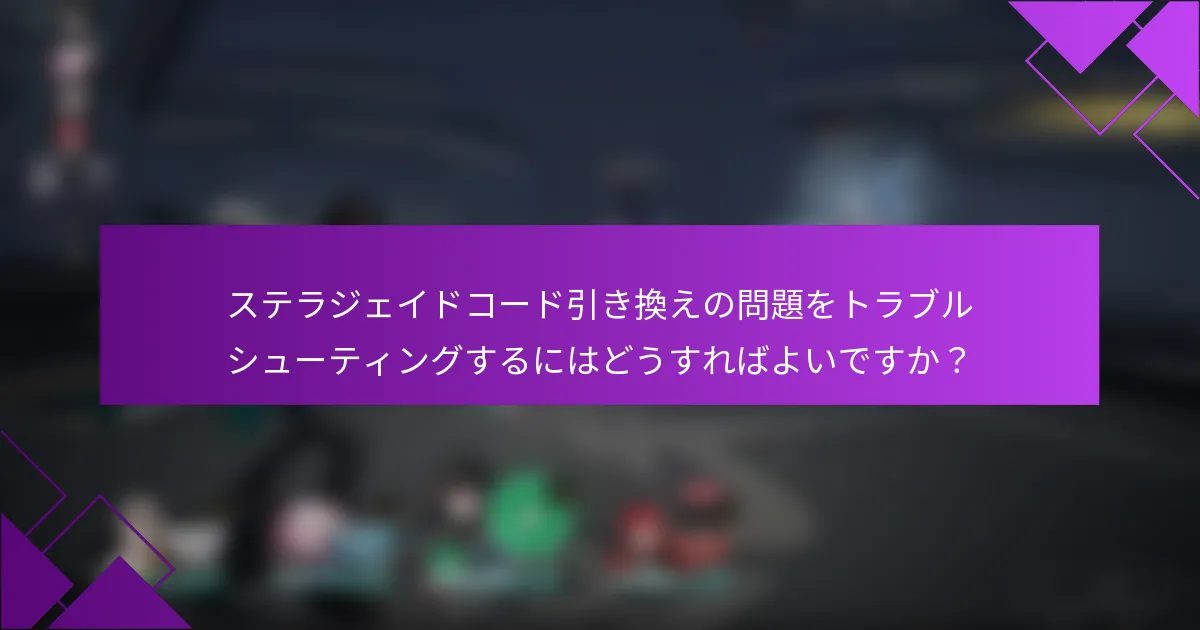 ステラジェイドコード引き換えの問題をトラブルシューティングするにはどうすればよいですか？