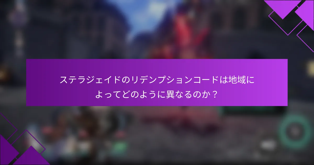 ステラジェイドのリデンプションコードは地域によってどのように異なるのか？