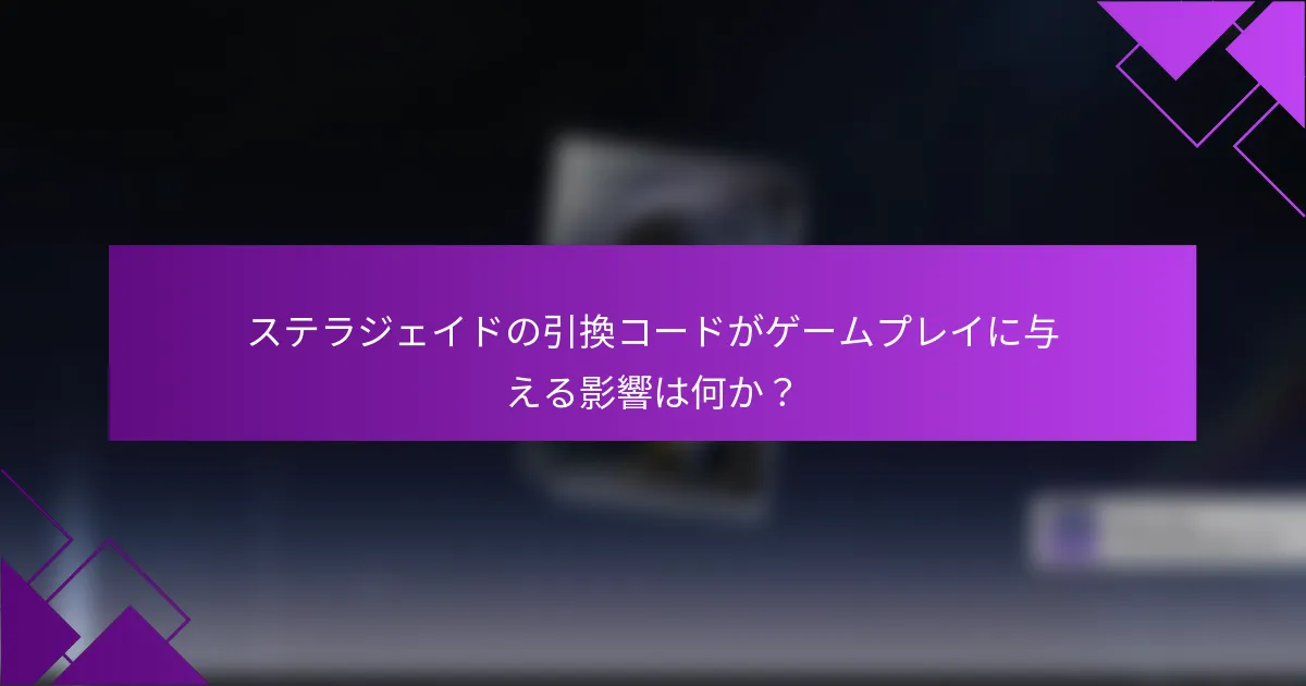 ステラジェイドの引換コードがゲームプレイに与える影響は何か？