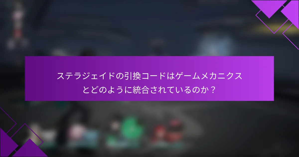 ステラジェイドの引換コードはゲームメカニクスとどのように統合されているのか？