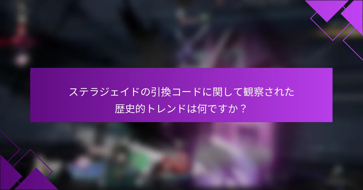 ステラジェイドの引換コードに関して観察された歴史的トレンドは何ですか？