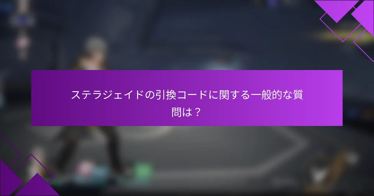 ステラジェイドの引換コードに関する一般的な質問は？
