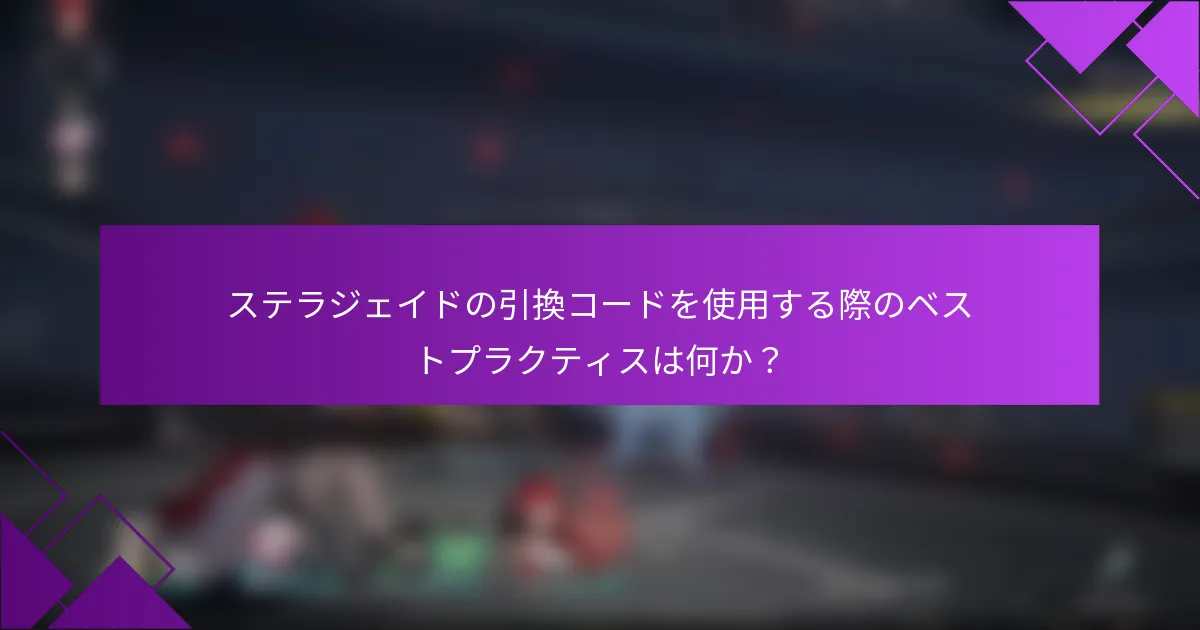 ステラジェイドの引換コードを使用する際のベストプラクティスは何か？
