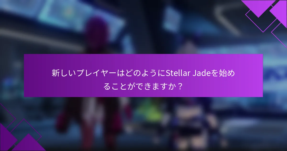 新しいプレイヤーはどのようにStellar Jadeを始めることができますか？