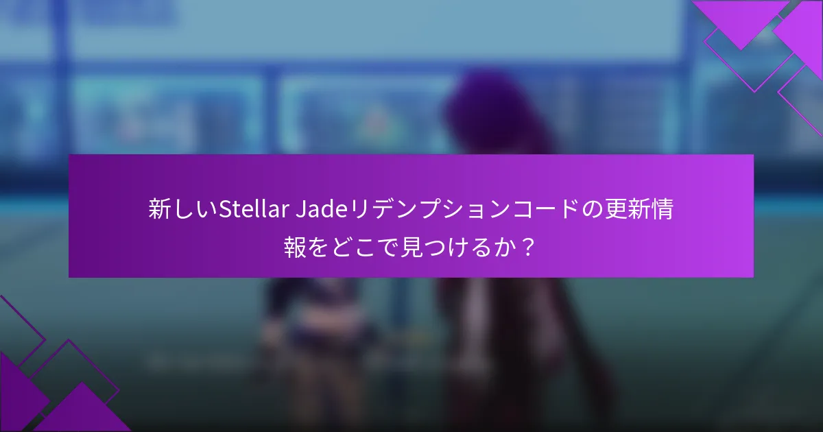 新しいStellar Jadeリデンプションコードの更新情報をどこで見つけるか？