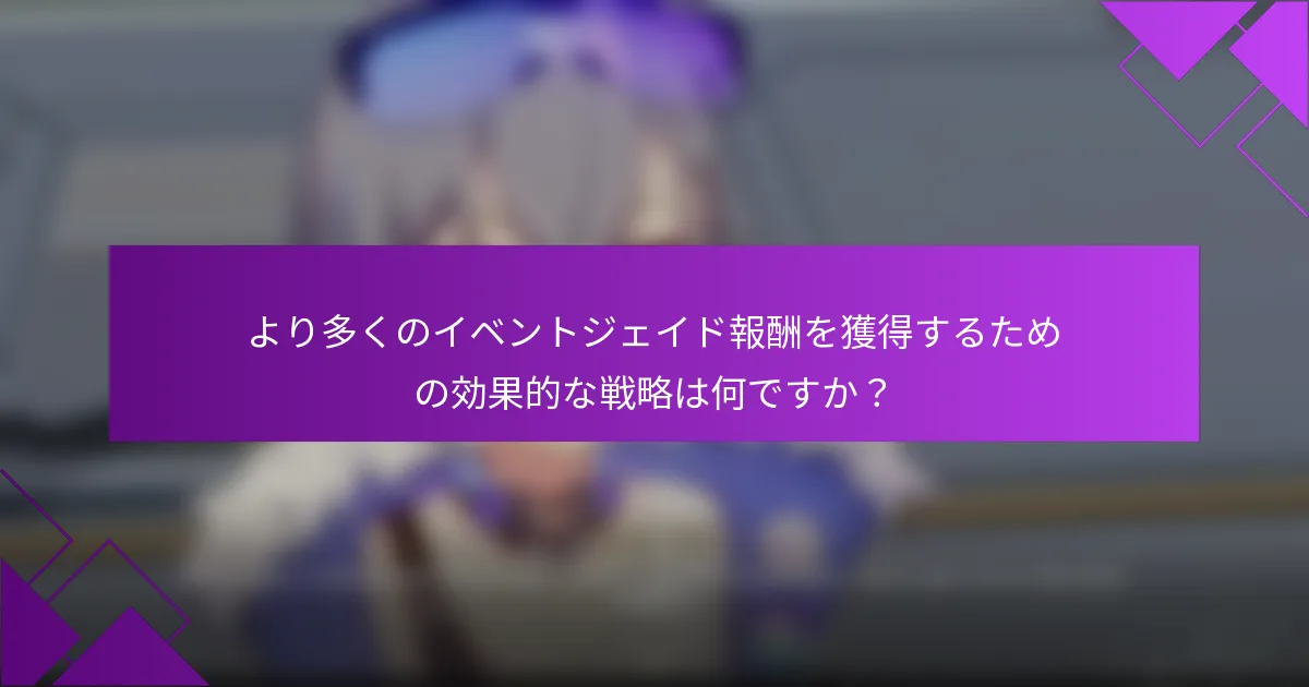 より多くのイベントジェイド報酬を獲得するための効果的な戦略は何ですか？