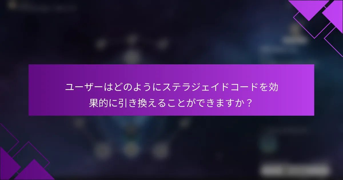 ユーザーはどのようにステラジェイドコードを効果的に引き換えることができますか？