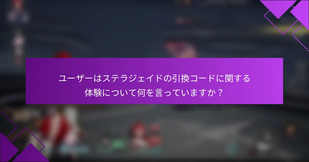 ユーザーはステラジェイドの引換コードに関する体験について何を言っていますか？