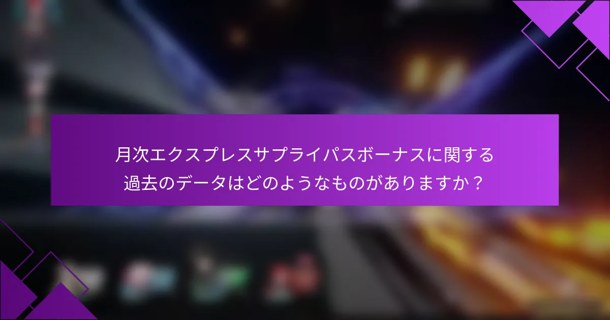 月次エクスプレスサプライパスボーナスに関する過去のデータはどのようなものがありますか？