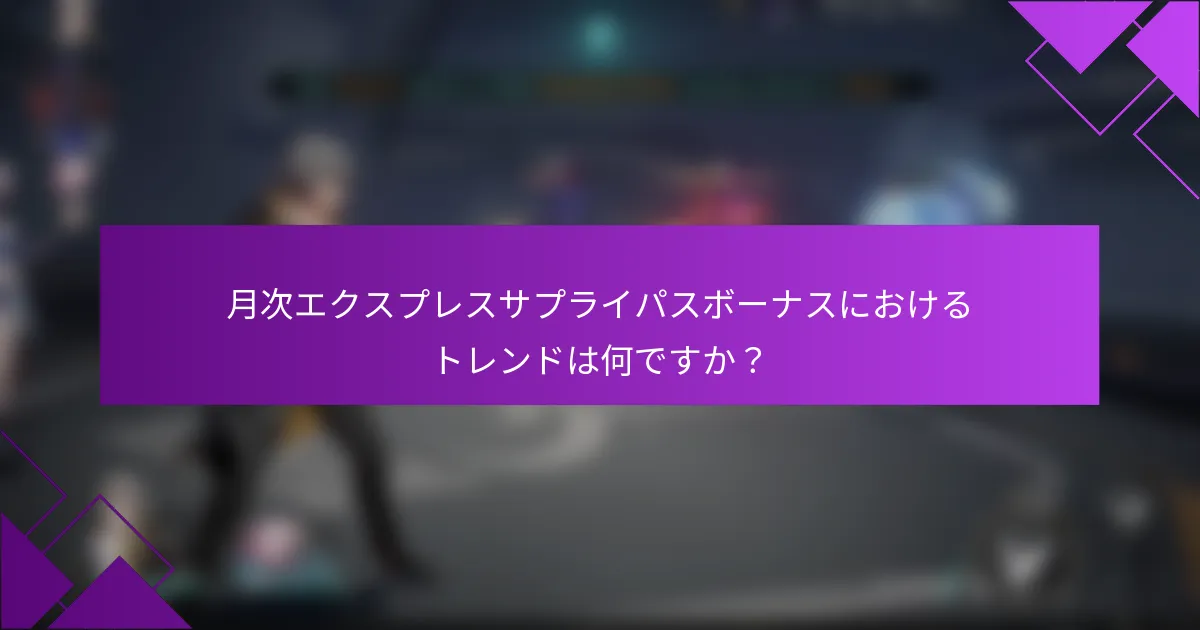 月次エクスプレスサプライパスボーナスにおけるトレンドは何ですか？