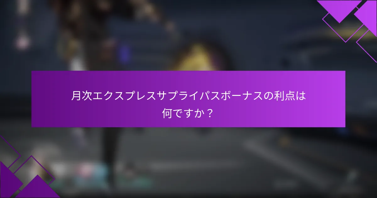 月次エクスプレスサプライパスボーナスの利点は何ですか？