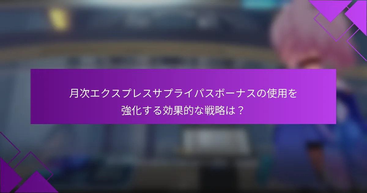 月次エクスプレスサプライパスボーナスの使用を強化する効果的な戦略は？
