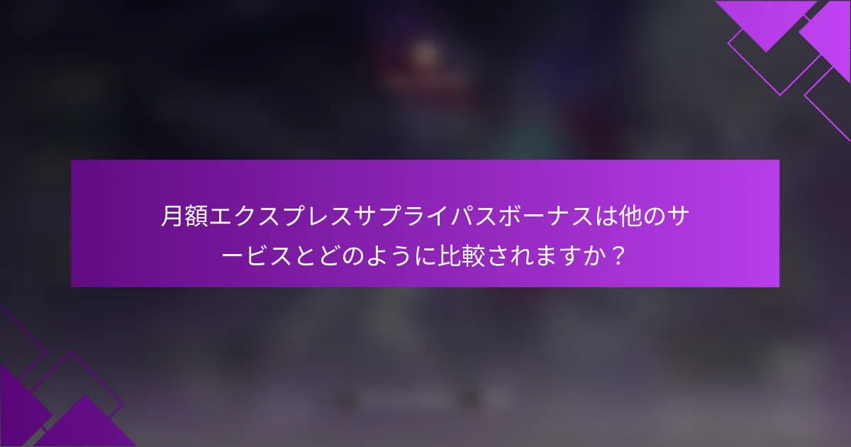 月額エクスプレスサプライパスボーナスは他のサービスとどのように比較されますか？