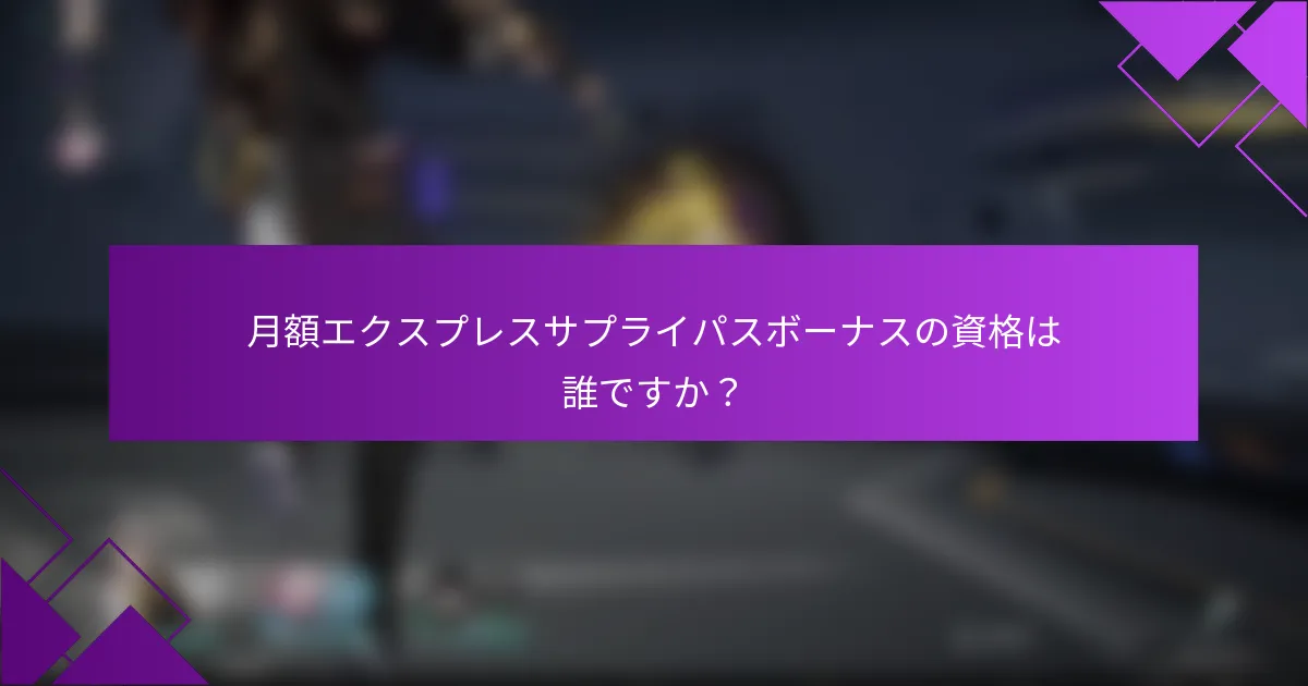月額エクスプレスサプライパスボーナスの資格は誰ですか？