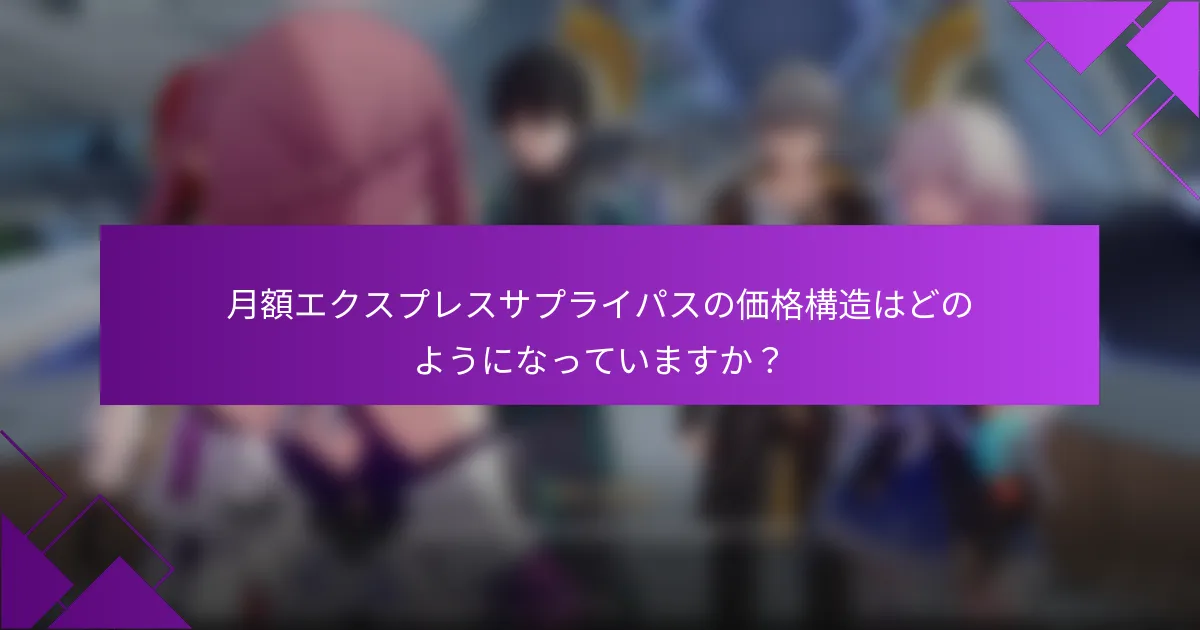 月額エクスプレスサプライパスの価格構造はどのようになっていますか？