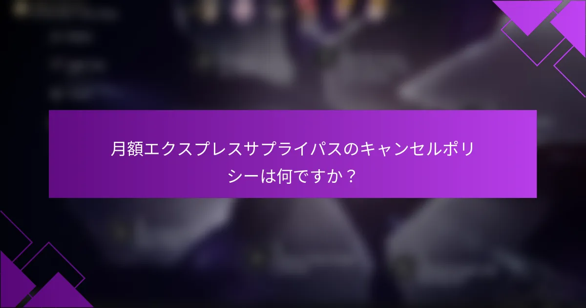 月額エクスプレスサプライパスのキャンセルポリシーは何ですか？