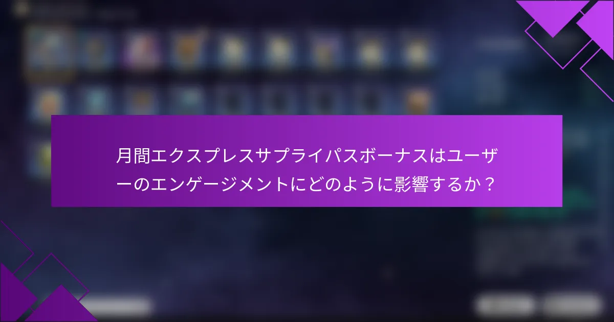 月間エクスプレスサプライパスボーナスはユーザーのエンゲージメントにどのように影響するか？