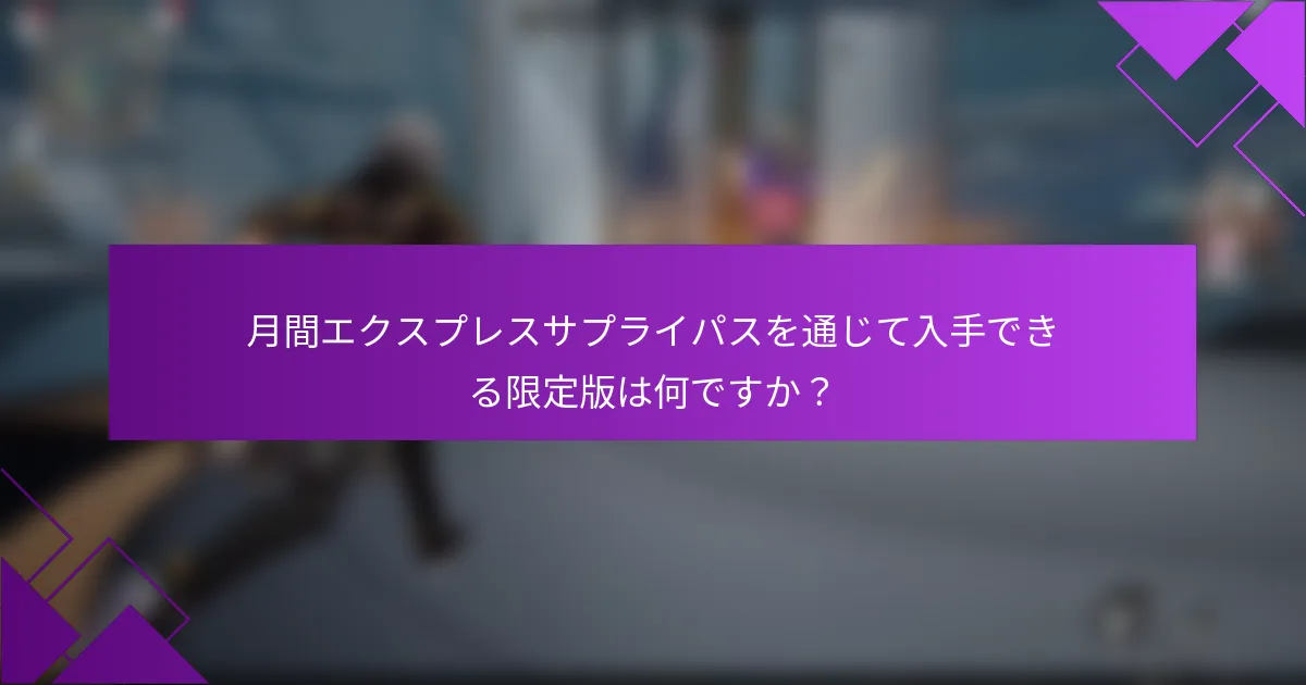月間エクスプレスサプライパスを通じて入手できる限定版は何ですか？